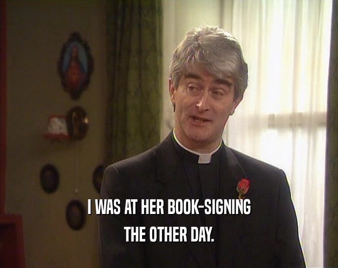 I WAS AT HER BOOK-SIGNING THE OTHER DAY. 