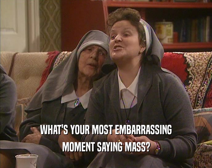 WHAT'S YOUR MOST EMBARRASSING MOMENT SAYING MASS? 