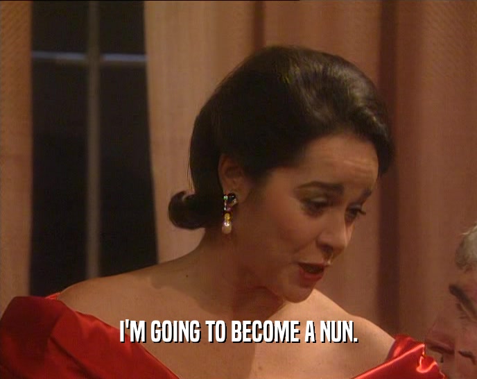 I'M GOING TO BECOME A NUN.  