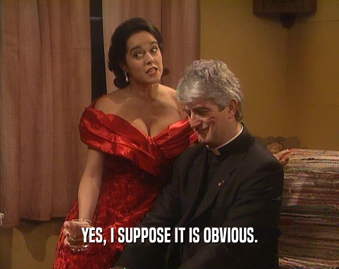 YES, I SUPPOSE IT IS OBVIOUS.  