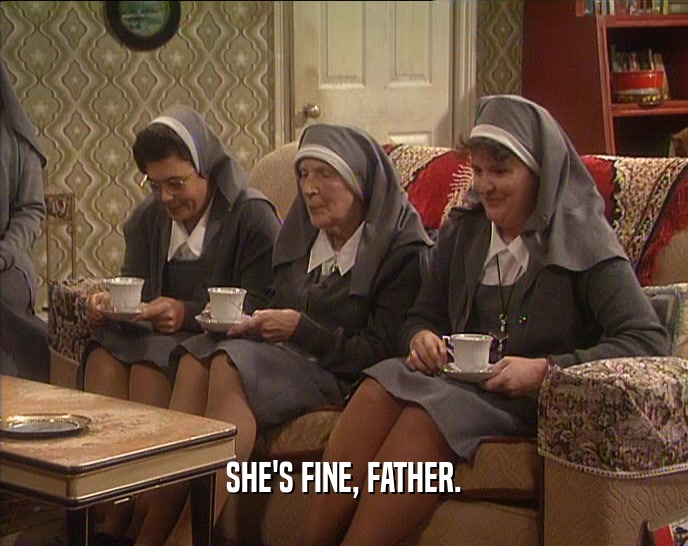 SHE'S FINE, FATHER.  