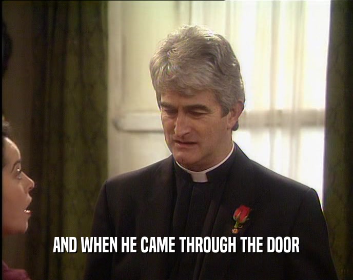 AND WHEN HE CAME THROUGH THE DOOR  
