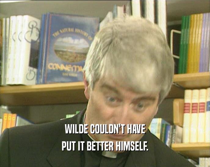 WILDE COULDN'T HAVE PUT IT BETTER HIMSELF. 