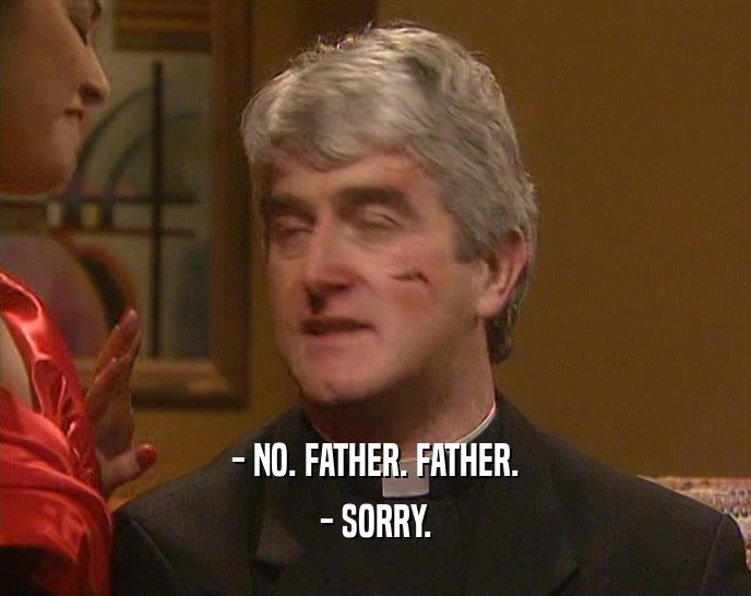 - NO. FATHER. FATHER. - SORRY. 