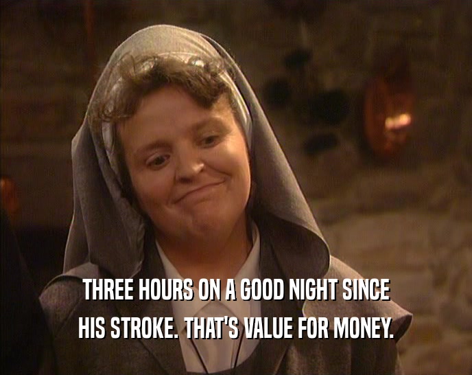 THREE HOURS ON A GOOD NIGHT SINCE
 HIS STROKE. THAT'S VALUE FOR MONEY.
 