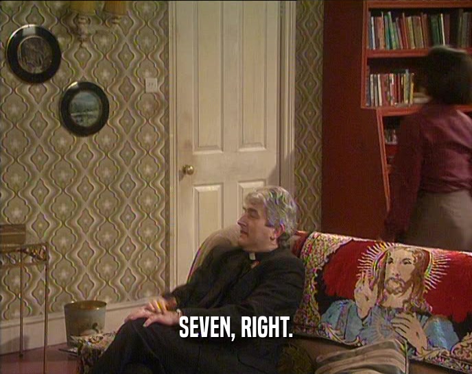 SEVEN, RIGHT.  