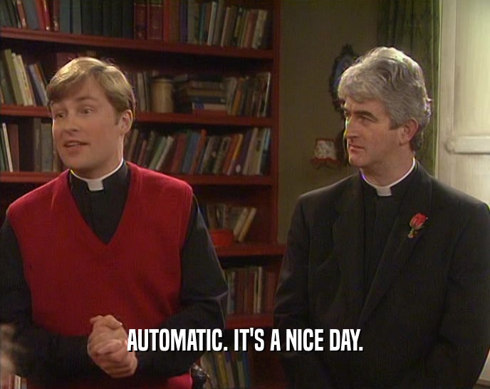 AUTOMATIC. IT'S A NICE DAY.  