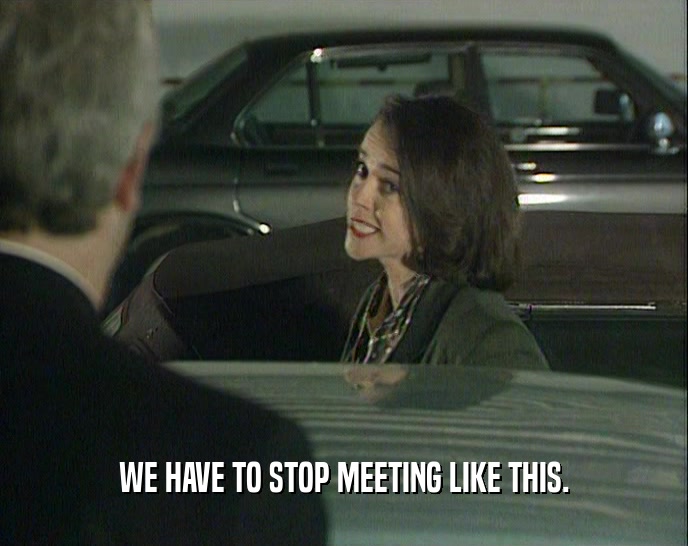 WE HAVE TO STOP MEETING LIKE THIS.  