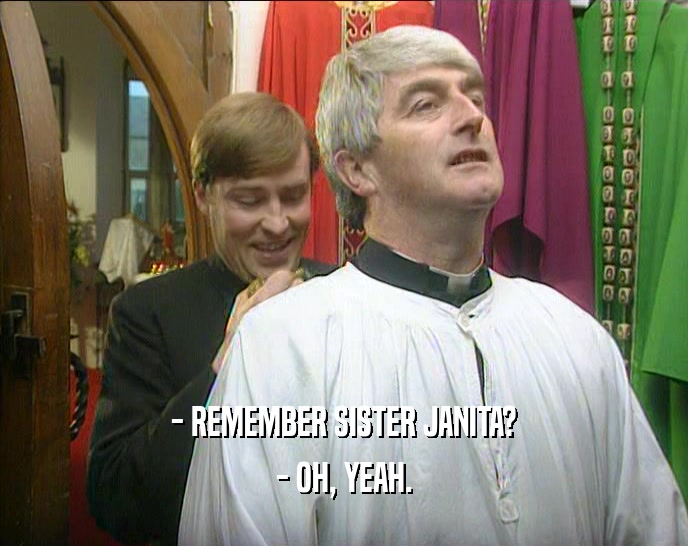 - REMEMBER SISTER JANITA? - OH, YEAH. 