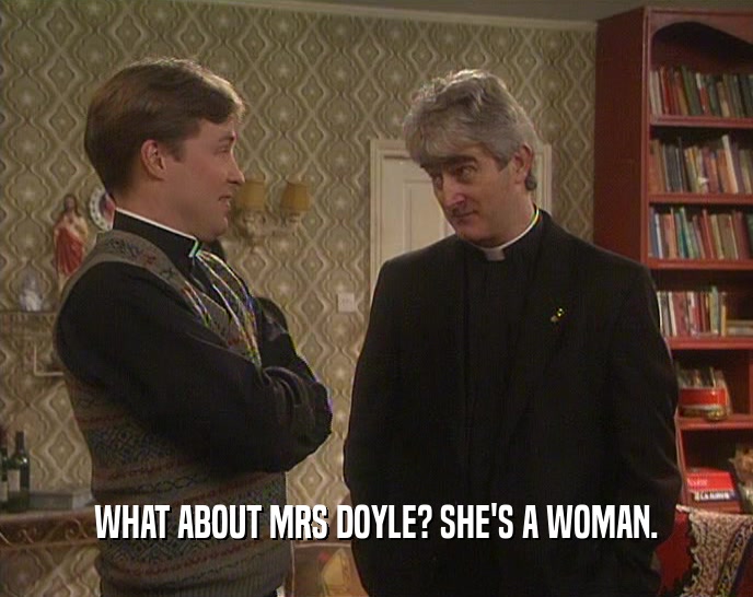 WHAT ABOUT MRS DOYLE? SHE'S A WOMAN.  