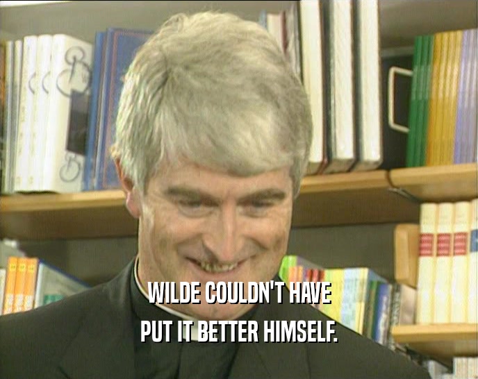 WILDE COULDN'T HAVE PUT IT BETTER HIMSELF. 