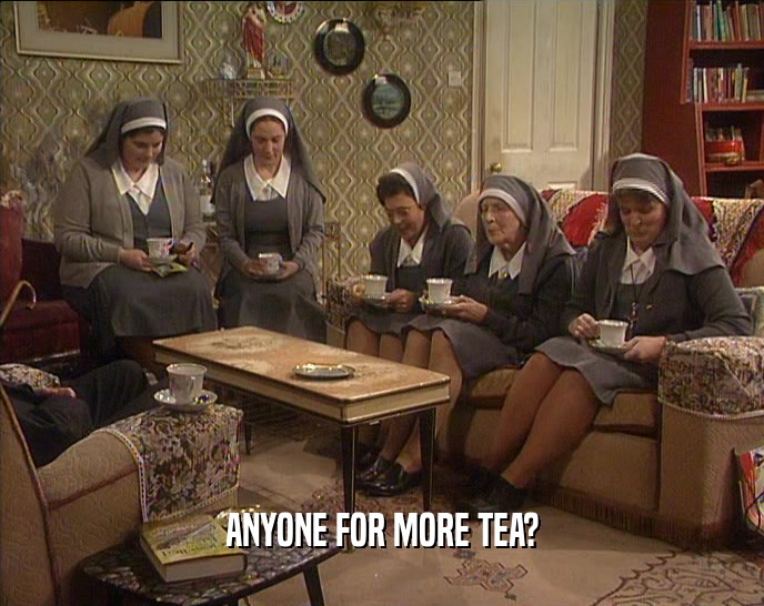 ANYONE FOR MORE TEA?  
