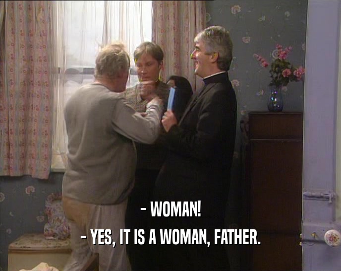 - WOMAN!
 - YES, IT IS A WOMAN, FATHER.
 