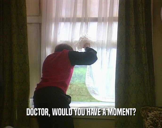 DOCTOR, WOULD YOU HAVE A MOMENT?  