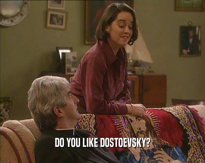 DO YOU LIKE DOSTOEVSKY?
  