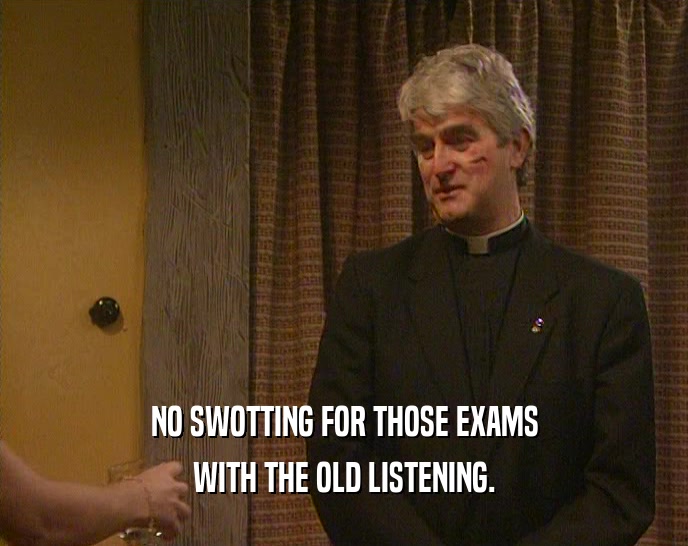 NO SWOTTING FOR THOSE EXAMS WITH THE OLD LISTENING. 