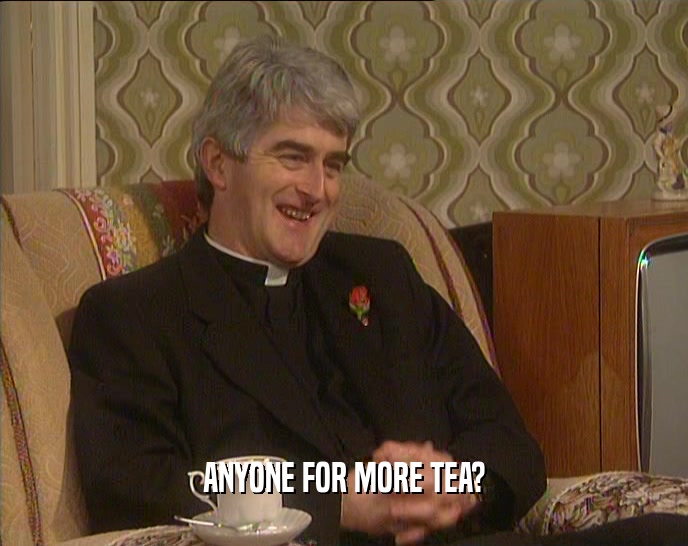 ANYONE FOR MORE TEA?  