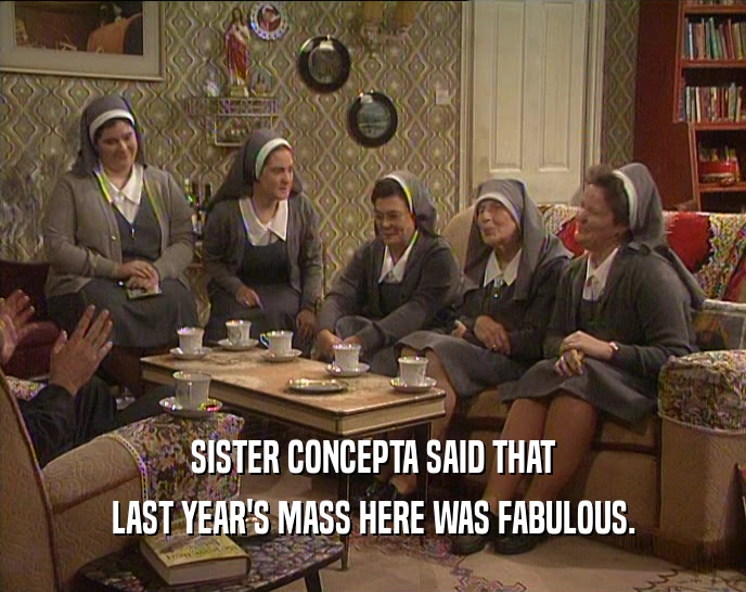 SISTER CONCEPTA SAID THAT LAST YEAR'S MASS HERE WAS FABULOUS. 