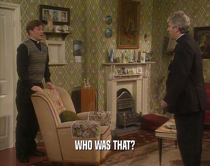 WHO WAS THAT?  
