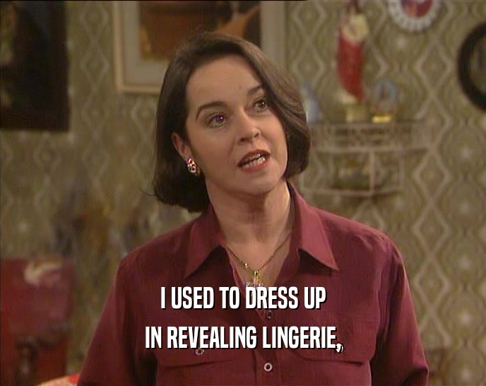 I USED TO DRESS UP IN REVEALING LINGERIE, 