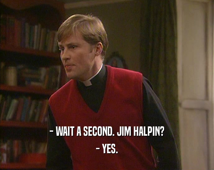 - WAIT A SECOND. JIM HALPIN?
 - YES.
 