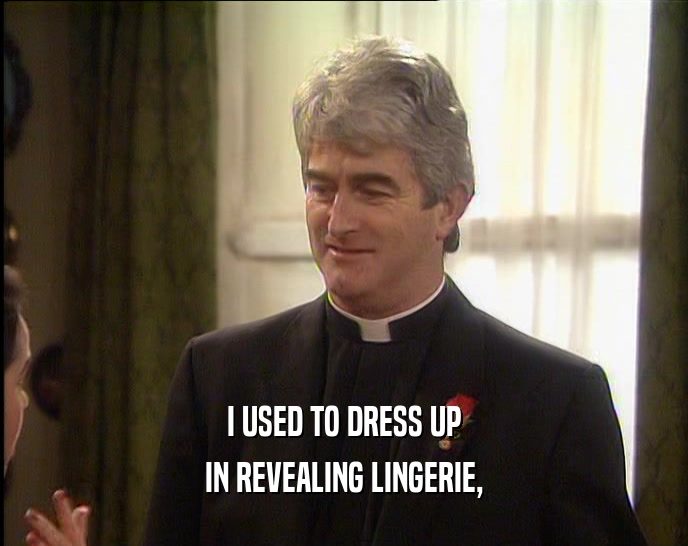 I USED TO DRESS UP IN REVEALING LINGERIE, 