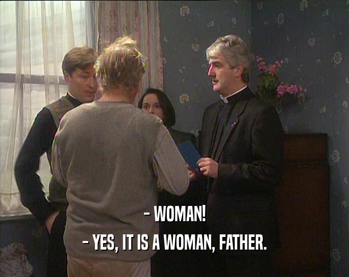 - WOMAN!
 - YES, IT IS A WOMAN, FATHER.
 