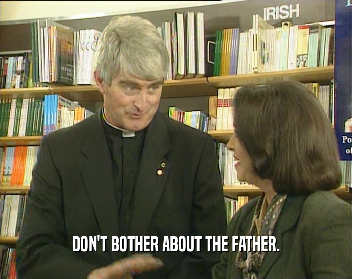 DON'T BOTHER ABOUT THE FATHER.
  