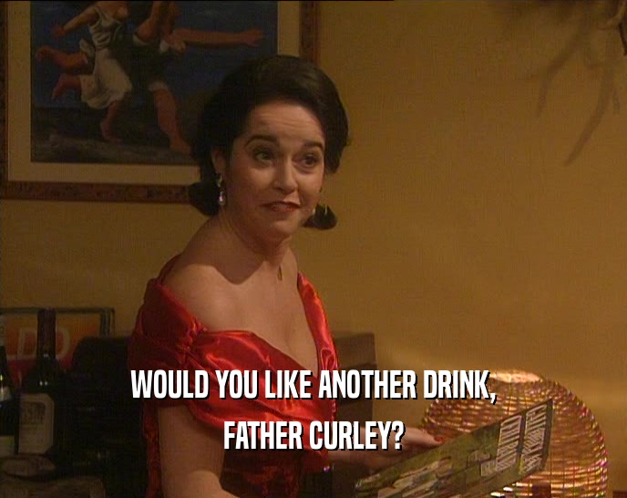 WOULD YOU LIKE ANOTHER DRINK, FATHER CURLEY? 