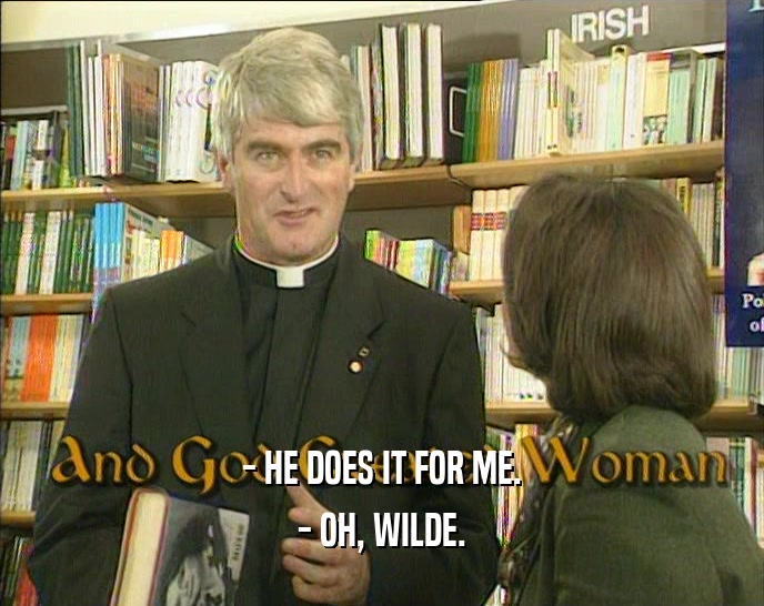 - HE DOES IT FOR ME. - OH, WILDE. 