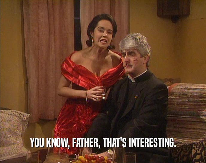 YOU KNOW, FATHER, THAT'S INTERESTING.  