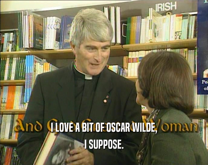 I LOVE A BIT OF OSCAR WILDE, I SUPPOSE. 