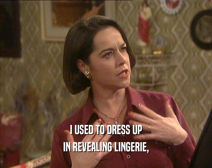 I USED TO DRESS UP IN REVEALING LINGERIE, 