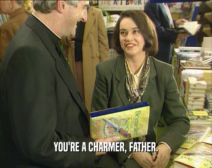 YOU'RE A CHARMER, FATHER.  
