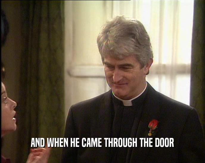 AND WHEN HE CAME THROUGH THE DOOR  