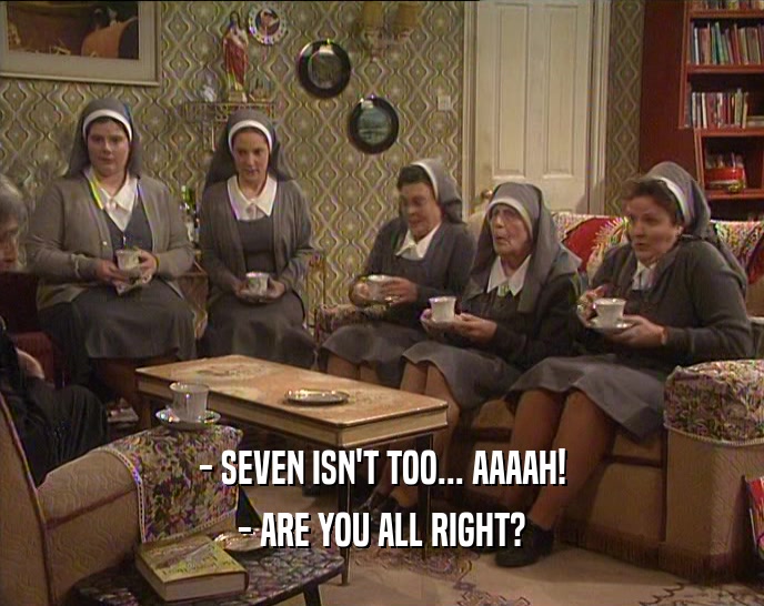 - SEVEN ISN'T TOO... AAAAH! - ARE YOU ALL RIGHT? 