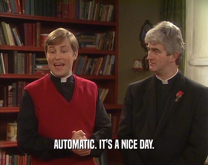 AUTOMATIC. IT'S A NICE DAY.  