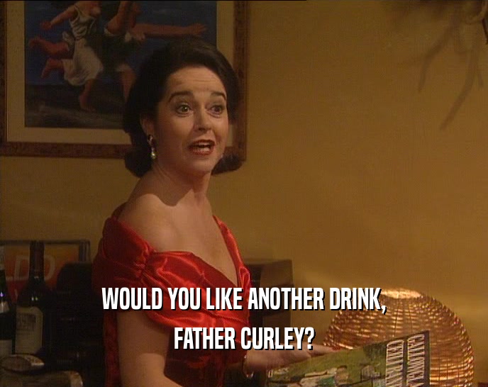 WOULD YOU LIKE ANOTHER DRINK, FATHER CURLEY? 