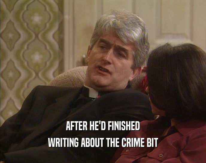 AFTER HE'D FINISHED WRITING ABOUT THE CRIME BIT 