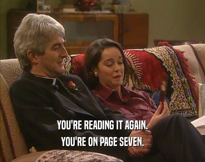 YOU'RE READING IT AGAIN. YOU'RE ON PAGE SEVEN. 