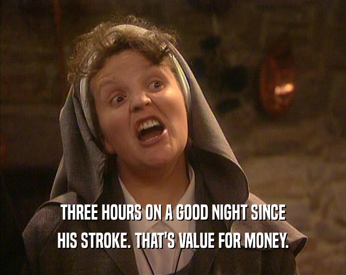 THREE HOURS ON A GOOD NIGHT SINCE HIS STROKE. THAT'S VALUE FOR MONEY. 