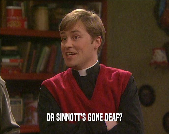 DR SINNOTT'S GONE DEAF?
  