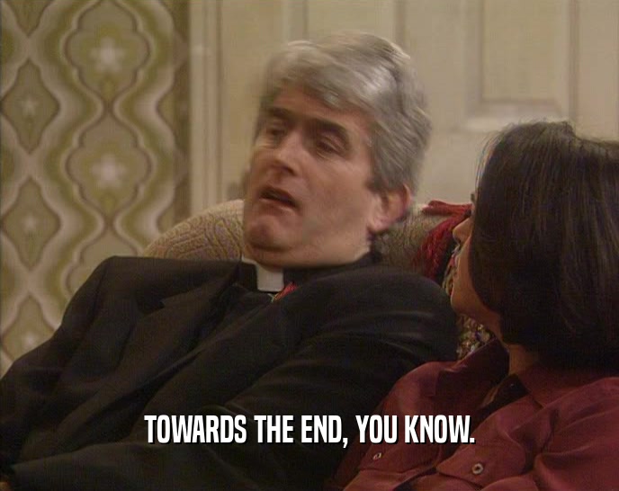 TOWARDS THE END, YOU KNOW.  