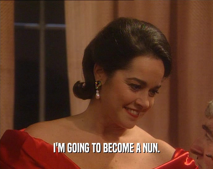 I'M GOING TO BECOME A NUN.  