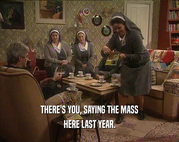 THERE'S YOU, SAYING THE MASS HERE LAST YEAR. 