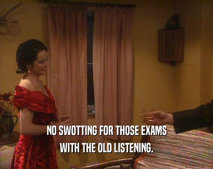 NO SWOTTING FOR THOSE EXAMS WITH THE OLD LISTENING. 