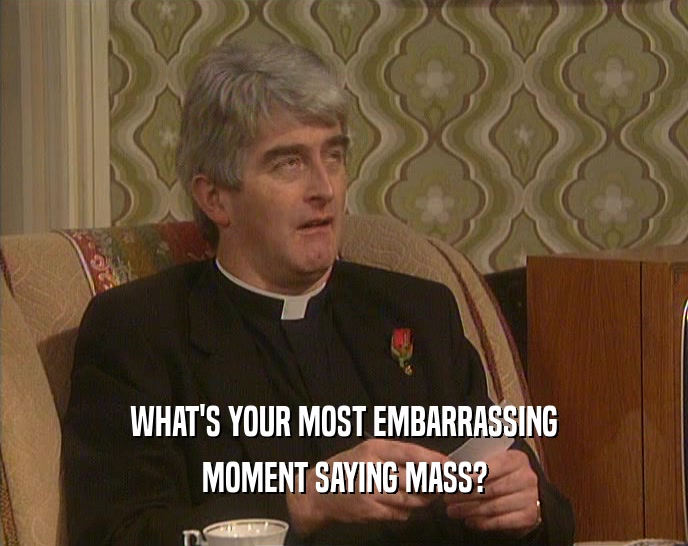 WHAT'S YOUR MOST EMBARRASSING MOMENT SAYING MASS? 