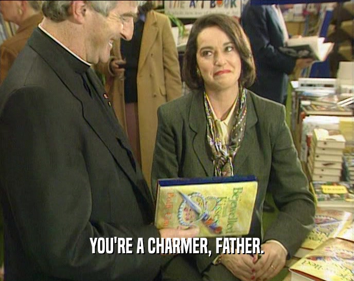 YOU'RE A CHARMER, FATHER.  
