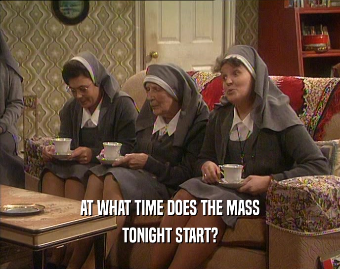 AT WHAT TIME DOES THE MASS
 TONIGHT START?
 