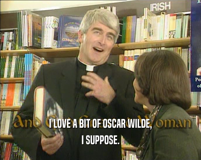 I LOVE A BIT OF OSCAR WILDE, I SUPPOSE. 